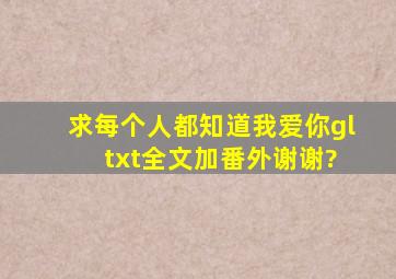 求每个人都知道我爱你gl txt全文加番外谢谢?