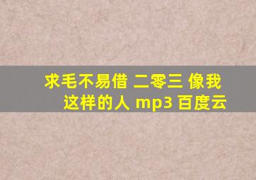 求毛不易借 二零三 像我这样的人 mp3 百度云