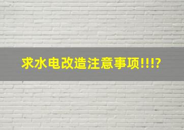 求水电改造注意事项!!!?