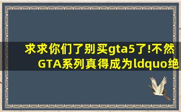 求求你们了,别买gta5了!不然GTA系列真得成为“绝版”了!