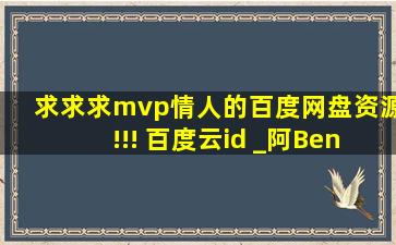 求求求mvp情人的百度网盘资源!!! 百度云id _阿Benni