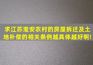 求江苏淮安农村的房屋拆迁及土地补偿的相关条例。越具体越好啊!