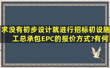 求没有初步设计就进行招标(初设施工总承包EPC)的报价方式?有何利