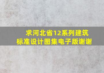 求河北省《12系列建筑标准设计图集》电子版,谢谢