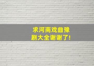 求河南戏曲豫剧大全谢谢了!