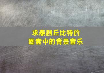 求泰剧《丘比特的圈套》中的背景音乐