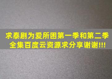 求泰剧《为爱所困》第一季和第二季全集百度云资源,求分享,谢谢!!!