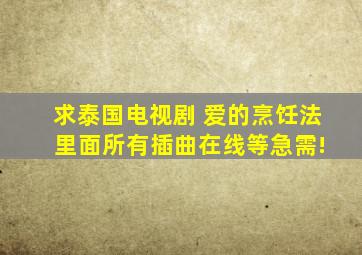 求泰国电视剧 爱的烹饪法 里面所有插曲,在线等,急需!