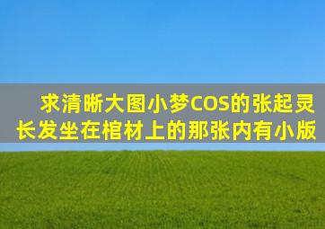 求清晰大图,小梦COS的张起灵,长发坐在棺材上的那张(内有小版)