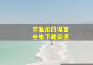 求温柔的谎言全集下载资源