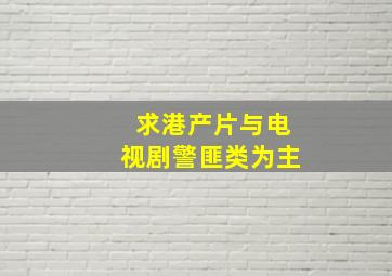 求港产片与电视剧。警匪类为主