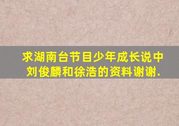 求湖南台节目《少年成长说》中刘俊麟和徐浩的资料,谢谢.