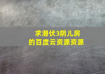 求潜伏3(阴儿房)的百度云资源资源