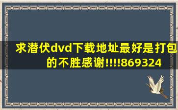 求潜伏dvd下载地址最好是打包的不胜感谢!!!!869324837@QQ。com