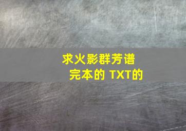 求火影群芳谱 完本的 TXT的