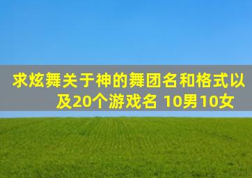 求炫舞关于神的舞团名和格式。以及20个游戏名 10男10女