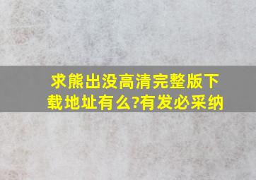 求熊出没高清完整版下载地址有么?有发必采纳