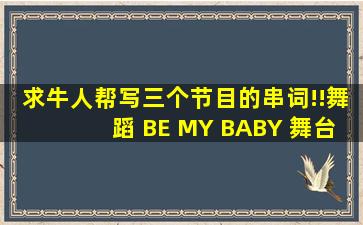 求牛人帮写三个节目的串词!!舞蹈 《BE MY BABY》 舞台剧 和相声的。