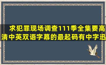 求犯罪现场调查111季全集要高清中英双语字幕的最起码有中字迅雷...