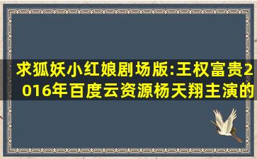 求狐妖小红娘剧场版:王权富贵2016年百度云资源杨天翔主演的