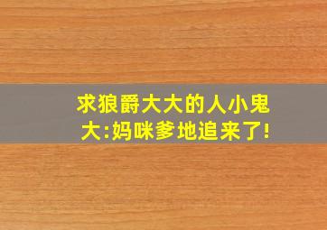 求狼爵大大的《人小鬼大:妈咪,爹地追来了》!