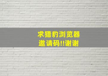 求猎豹浏览器邀请码!!谢谢