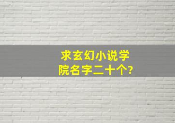 求玄幻小说学院名字二十个?