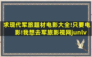 求现代军旅题材电影大全!只要电影!我想去军旅影视网junlvyingshi点