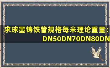 求球墨铸铁管规格、每米理论重量:DN50、DN70、DN80、DN100、...