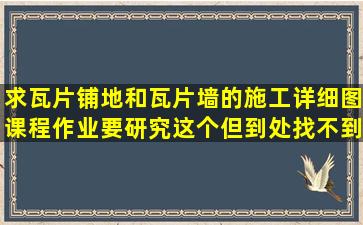 求瓦片铺地和瓦片墙的施工详细图,课程作业要研究这个,但到处找不到