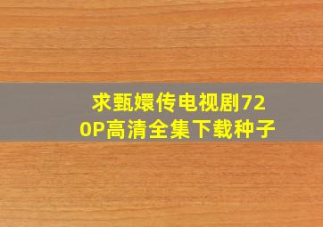 求甄嬛传电视剧720P高清全集下载种子