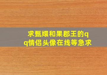 求甄嬛和果郡王的qq情侣头像,在线等急求