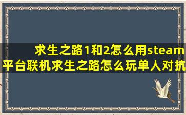 求生之路1和2怎么用steam平台联机(求生之路怎么玩单人对抗模式(