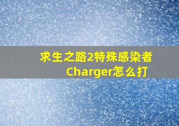 求生之路2特殊感染者Charger怎么打