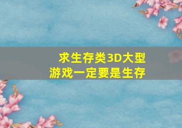 求生存类3D大型游戏,一定要是生存