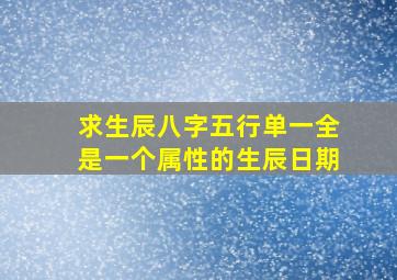 求生辰八字五行单一(全是一个属性)的生辰日期