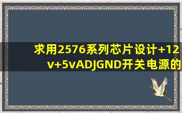 求用2576系列芯片,设计+12v、+5v、ADJ、GND开关电源的原理图