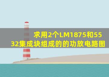 求用2个LM1875和5532集成块组成的的功放电路图