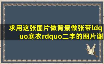 求用这张图片做背景,做张带“寒衣”二字的图片,谢谢了,寒衣二字最好...