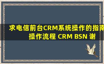 求电信前台CRM系统操作的指南 操作流程 CRM BSN 谢谢