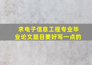 求电子信息工程专业毕业论文题目,要好写一点的。