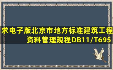 求电子版北京市地方标准《建筑工程资料管理规程》DB11/T6952009...