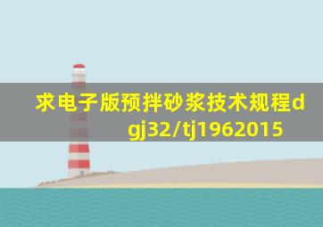 求电子版预拌砂浆技术规程dgj32/tj1962015