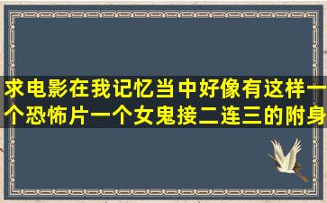 求电影,在我记忆当中好像有这样一个恐怖片,一个女鬼接二连三的附身!