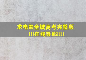 求电影《全城高考》完整版!!!在线等那!!!!