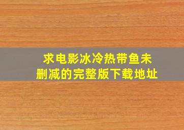 求电影《冰冷热带鱼》未删减的完整版下载地址