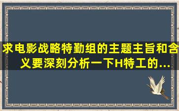 求电影《战略特勤组》的主题、主旨和含义,要深刻。分析一下H特工的...