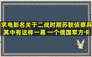 求电影名,关于二战时期苏联侦察兵,其中有这样一幕, 一个俄国军方卡车...