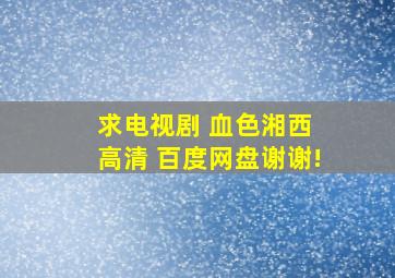 求电视剧 血色湘西 高清 百度网盘,谢谢!