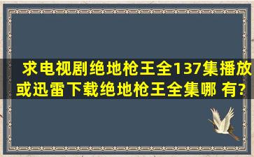 求电视剧《绝地枪王》全137集播放或迅雷下载绝地枪王全集哪 有?